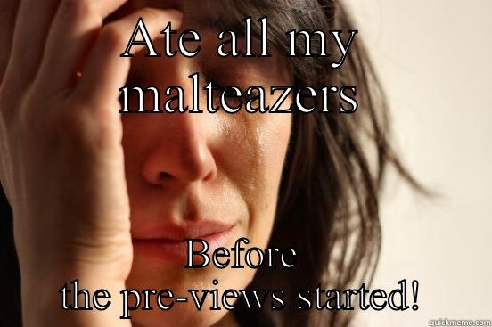 ATE ALL MY MALTEAZERS BEFORE THE PRE-VIEWS STARTED! First World Problems