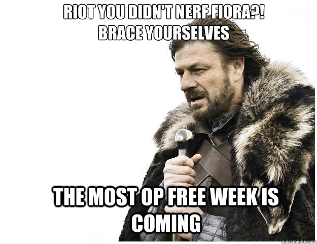 riot you didn't nerf fiora?!
Brace yourselves the most op free week is coming  Imminent Ned
