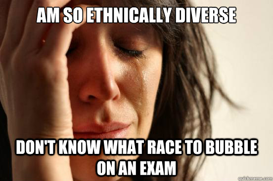Am so ethnically diverse don't know what race to bubble on an exam  First World Problems