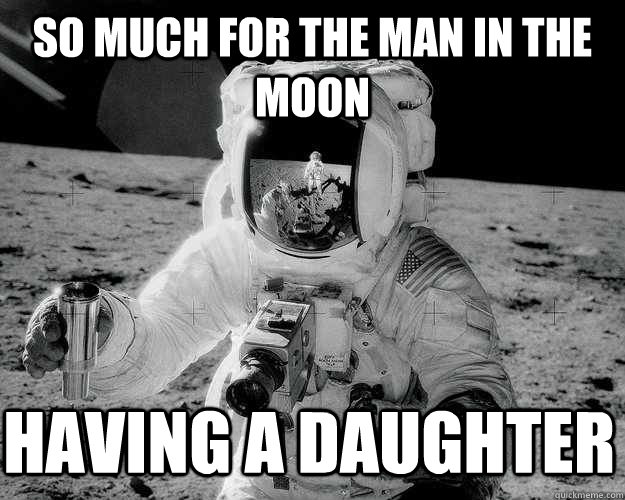 so much for the man in the moon having a daughter  Moon Man