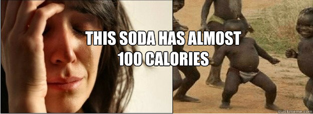 this soda has almost 
100 calories  First World Problems vs Third World Success