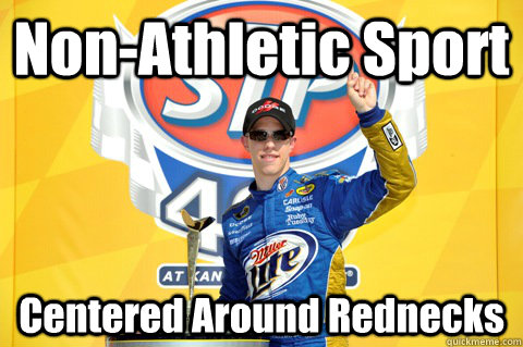 Non-Athletic Sport Centered Around Rednecks - Non-Athletic Sport Centered Around Rednecks  Scumbag Nascar