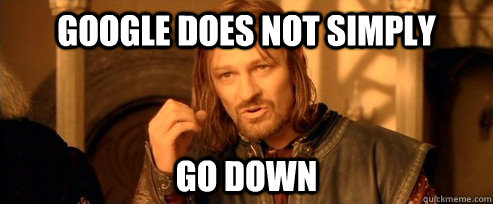 GOOGLE does not simply go down  One Does Not Simply