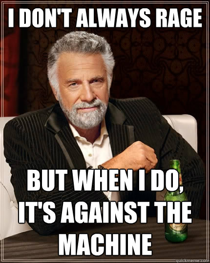 I don't always rage But when I do, it's against the machine  The Most Interesting Man In The World