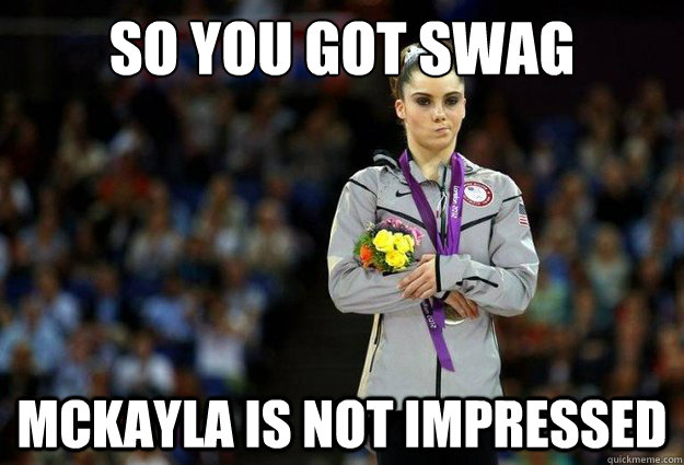 So you Got Swag Mckayla is not impressed  