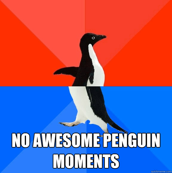  No awesome penguin moments -  No awesome penguin moments  Socially Awesome Awkward Penguin
