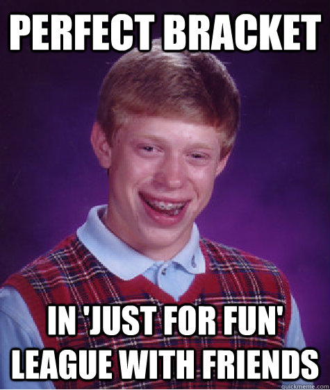 Perfect Bracket In 'just for fun' league with friends  Badluckbrian