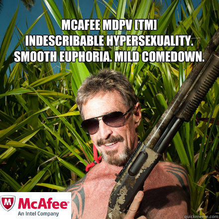 Mcafee MDPV [TM]
indescribable hypersexuality. smooth euphoria. mild comedown. - Mcafee MDPV [TM]
indescribable hypersexuality. smooth euphoria. mild comedown.  john mcafee