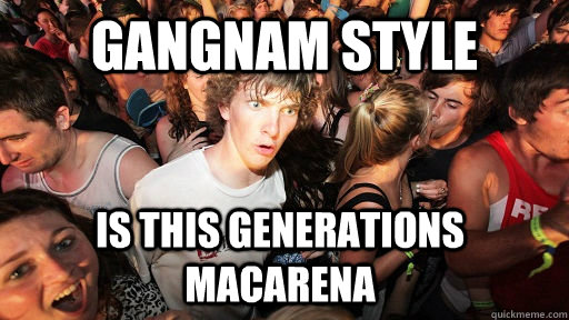 Gangnam style is this generations macarena - Gangnam style is this generations macarena  Sudden Clarity Clarence