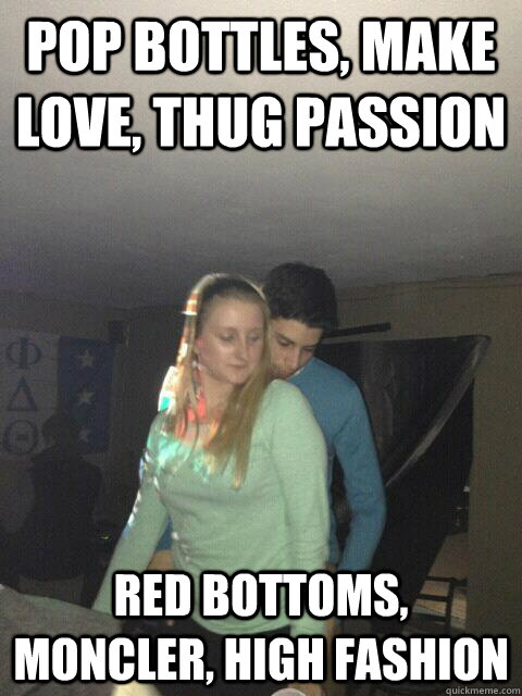 pop bottles, make love, thug passion red bottoms, moncler, high fashion  