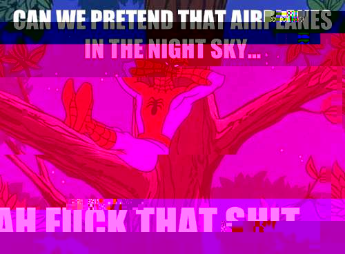 Can we pretend that airplanes in the night sky... Ah fuck that shit.   Spider man