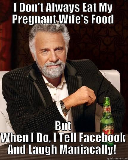 I DON'T ALWAYS EAT MY PREGNANT WIFE'S FOOD BUT WHEN I DO, I TELL FACEBOOK AND LAUGH MANIACALLY!  The Most Interesting Man In The World