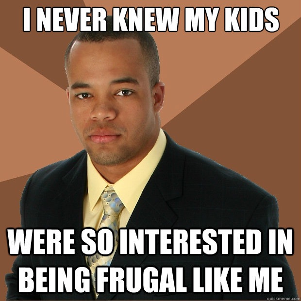 I never knew my kids were so interested in being frugal like me  Successful Black Man