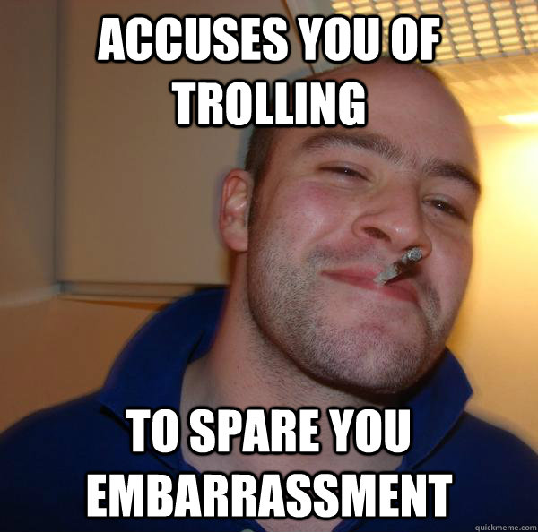 accuses you of trolling to spare you embarrassment  - accuses you of trolling to spare you embarrassment   Misc