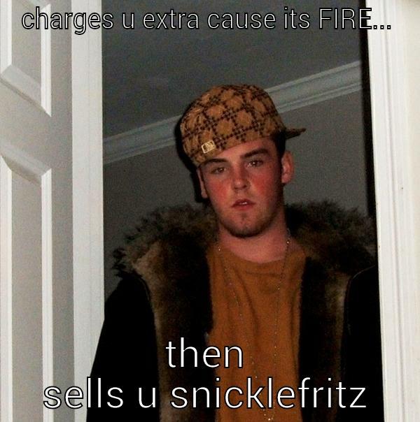 CHARGES U EXTRA CAUSE ITS FIRE... THEN SELLS U SNICKLEFRITZ Scumbag Steve