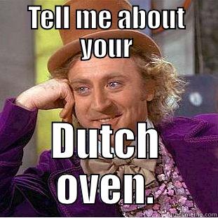 Dutch Oven - TELL ME ABOUT YOUR DUTCH OVEN. Condescending Wonka