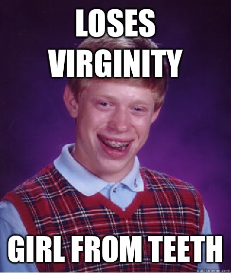 Loses virginity Girl from teeth  Bad Luck Brian