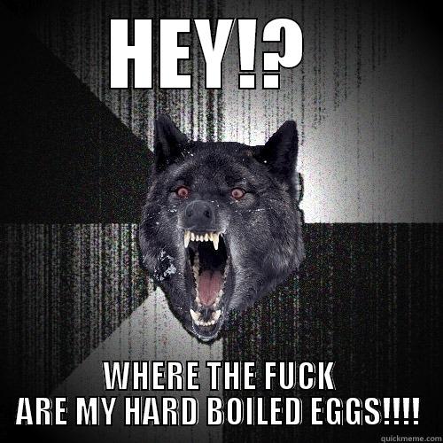 HEY!?  WHERE THE FUCK ARE MY HARD BOILED EGGS!!!! Insanity Wolf