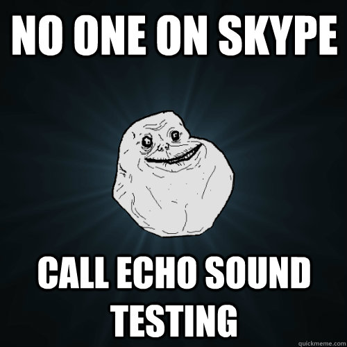 No one on skype Call echo sound testing   Forever Alone