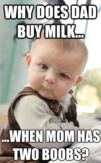 Why does dad buy milk... ...when mom has two boobs?  skeptical baby