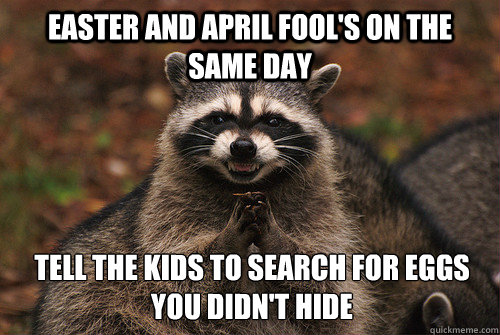 Easter and April fool's on the same day Tell the kids to search for eggs you didn't hide - Easter and April fool's on the same day Tell the kids to search for eggs you didn't hide  Insidious Racoon 2