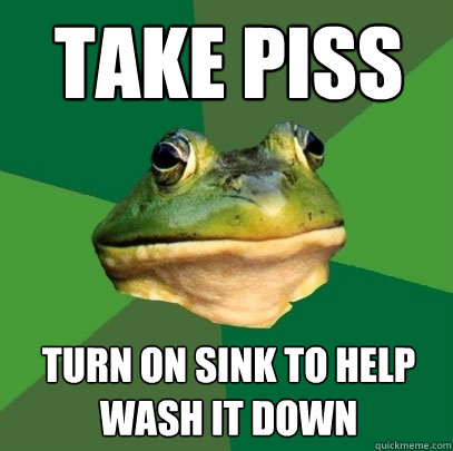 take piss turn on sink to help wash it down  Foul Bachelor Frog
