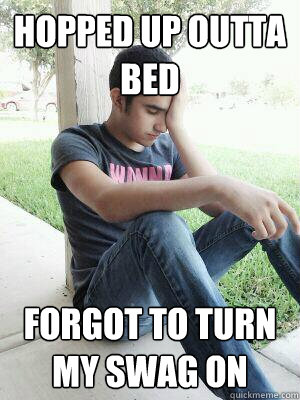 hopped up outta bed forgot to turn my swag on  