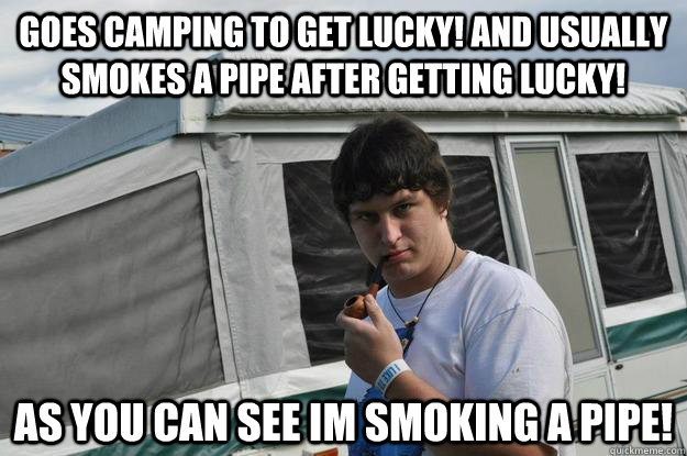 Goes camping to get lucky! And usually smokes a pipe after getting lucky!  as you can see im smoking a pipe!   Sexually Suggestive Shelby