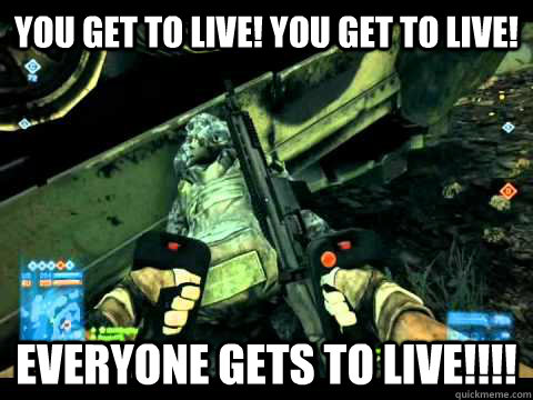 you get to live! you get to live!  Everyone gets to live!!!! - you get to live! you get to live!  Everyone gets to live!!!!  Misc