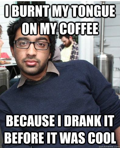 I burnt my tongue on my coffee Because I drank it before it was cool - I burnt my tongue on my coffee Because I drank it before it was cool  Hipster Oz