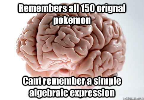 Remembers all 150 orignal pokemon Cant remember a simple algebraic expression  - Remembers all 150 orignal pokemon Cant remember a simple algebraic expression   Scumbag Brain