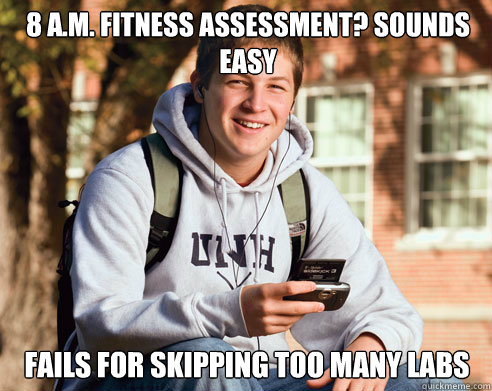 8 a.m. fitness assessment? Sounds easy fails for skipping too many labs  College Freshman