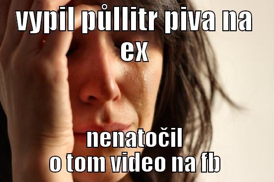 VYPIL PŮLLITR PIVA NA EX NENATOČIL O TOM VIDEO NA FB First World Problems