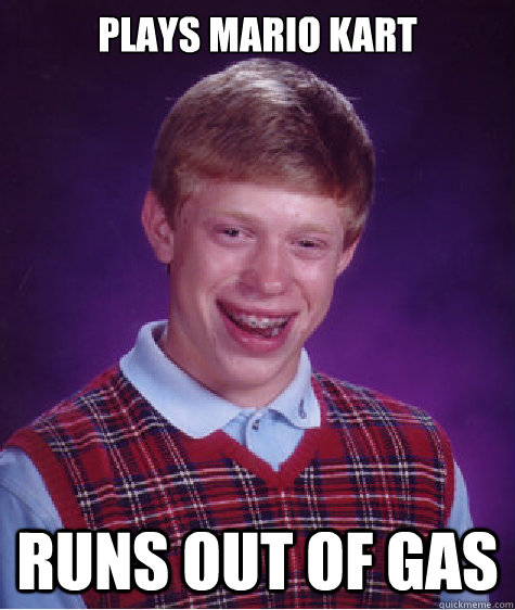 Plays Mario Kart Runs out of gas  Bad Luck Brian
