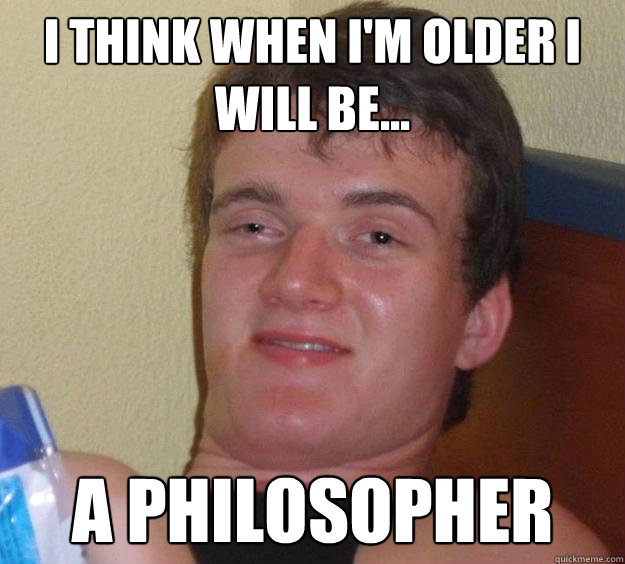 I think when I'm older I will be... A Philosopher  10 Guy