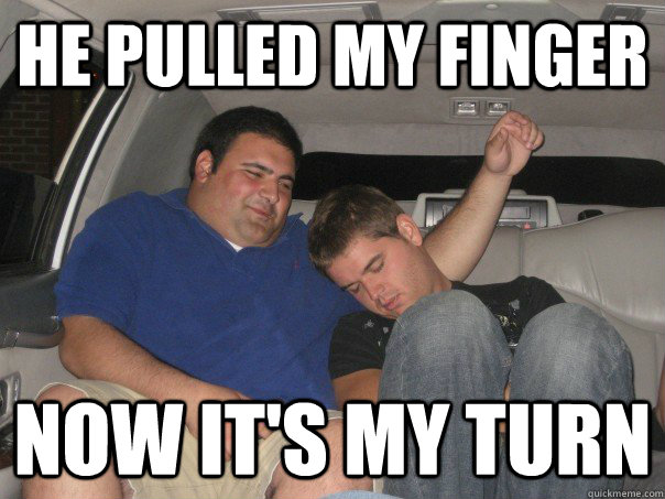 He pulled my finger Now it's my turn  