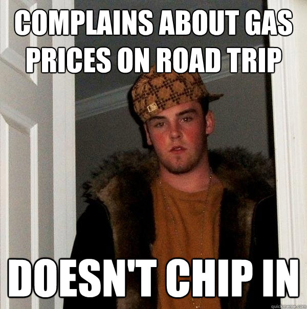Complains about gas prices on road trip doesn't chip in  Scumbag Steve