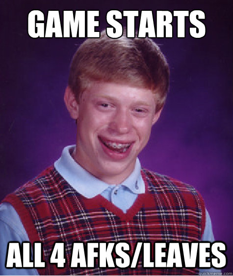 Game starts all 4 afks/leaves  Bad Luck Brian