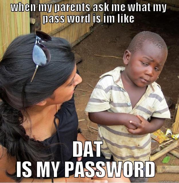 WHEN MY PARENTS ASK ME WHAT MY PASS WORD IS IM LIKE DAT IS MY PASSWORD  Skeptical Third World Kid