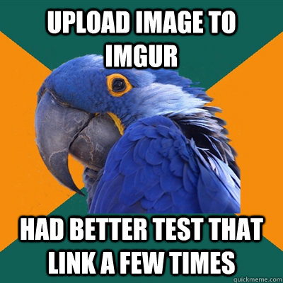 Upload image to imgur had better test that link a few times  Paranoid Parrot