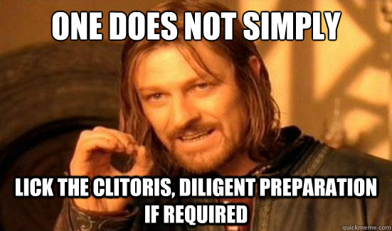 One Does Not Simply lick the clitoris, diligent preparation if required  Boromir