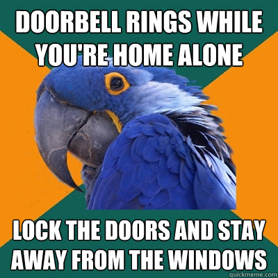 doorbell rings while you're home alone lock the doors and stay away from the windows  Paranoid Parrot