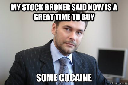 My stock broker said now is a great time to buy some cocaine - My stock broker said now is a great time to buy some cocaine  Misc