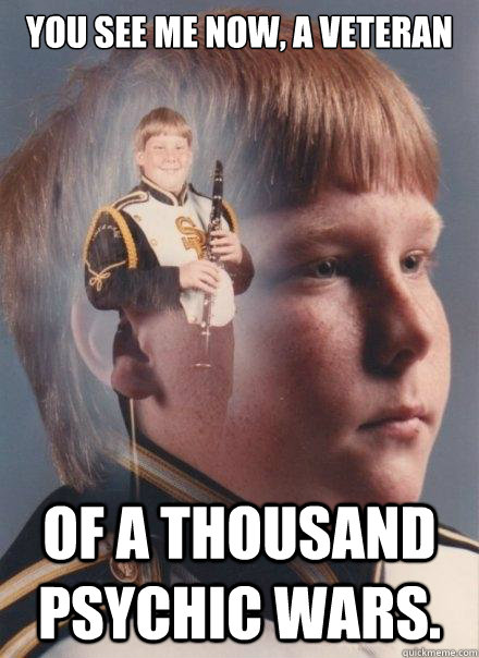 You see me now, a veteran of a thousand psychic wars.  PTSD Clarinet Boy