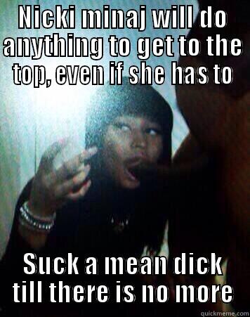 NICKI MINAJ WILL DO ANYTHING TO GET TO THE TOP, EVEN IF SHE HAS TO SUCK A MEAN DICK TILL THERE IS NO MORE Misc