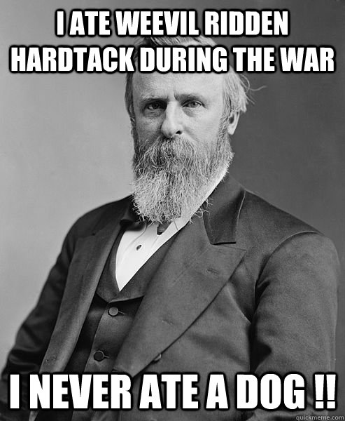I ate weevil ridden hardtack during the war I never ate a dog !!  hip rutherford b hayes