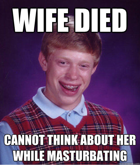 wife died cannot think about her while masturbating  - wife died cannot think about her while masturbating   Bad Luck Brian