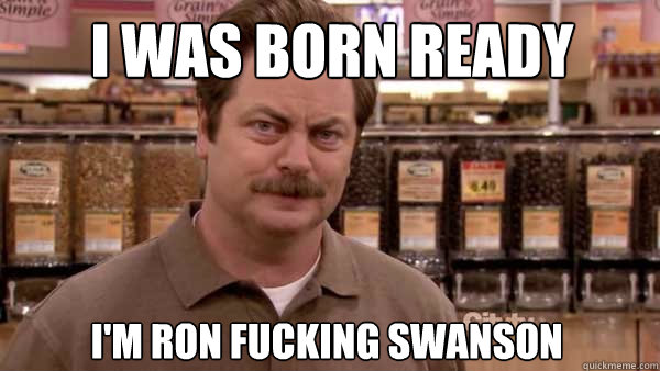I was born ready i'm ron fucking swanson - I was born ready i'm ron fucking swanson  Ron fucking swason
