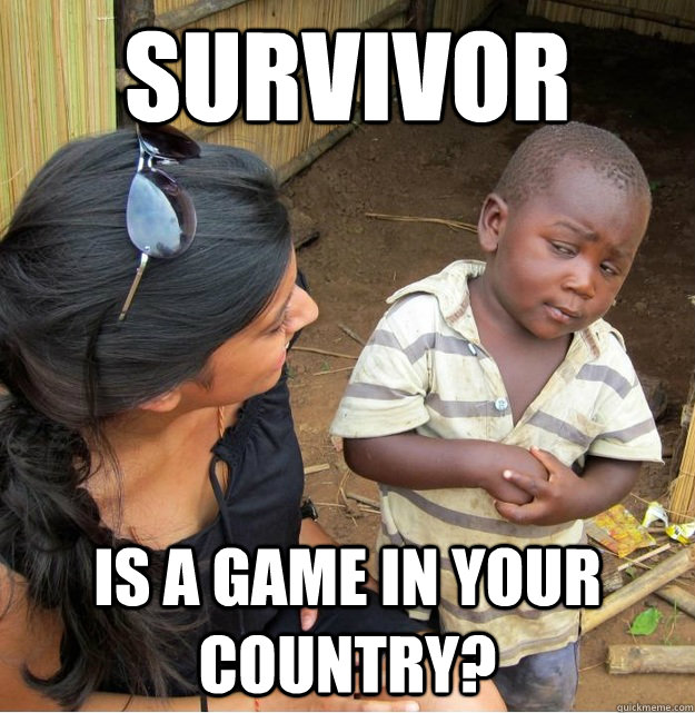 survivor is a game in your country?  Skeptical Third World Kid