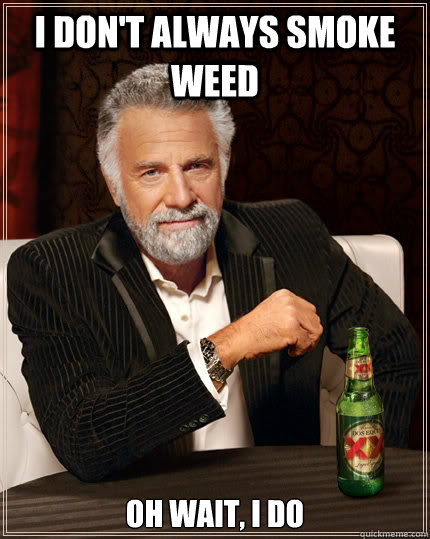 i don't always smoke weed oh waIT, i do  The Most Interesting Man In The World